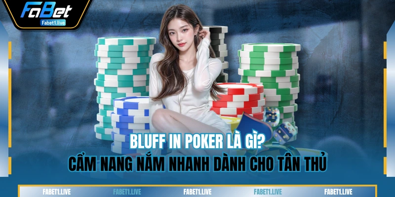 Bluff In Poker Là Gì? Cẩm Nang Nắm Nhanh Dành Cho Tân Thủ